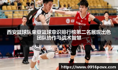 西安篮球队荣登篮球意识排行榜第二名展现出色团队协作与战术智慧