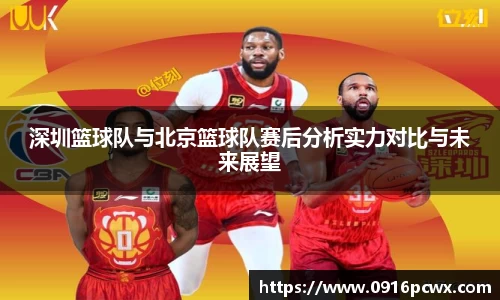 深圳篮球队与北京篮球队赛后分析实力对比与未来展望