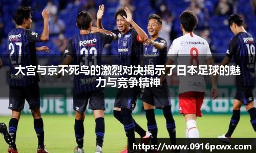 大宫与京不死鸟的激烈对决揭示了日本足球的魅力与竞争精神