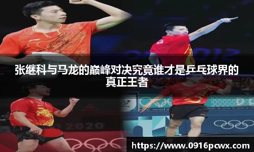 张继科与马龙的巅峰对决究竟谁才是乒乓球界的真正王者