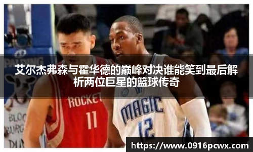 艾尔杰弗森与霍华德的巅峰对决谁能笑到最后解析两位巨星的篮球传奇