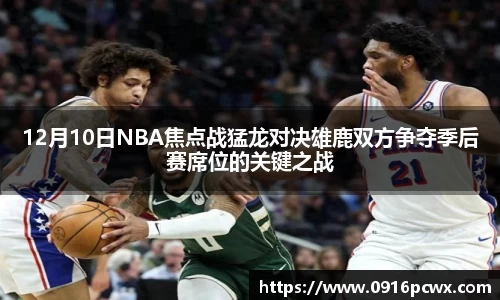 12月10日NBA焦点战猛龙对决雄鹿双方争夺季后赛席位的关键之战