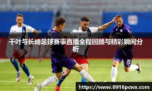 千叶与长崎足球赛事直播全程回顾与精彩瞬间分析