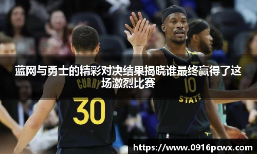蓝网与勇士的精彩对决结果揭晓谁最终赢得了这场激烈比赛
