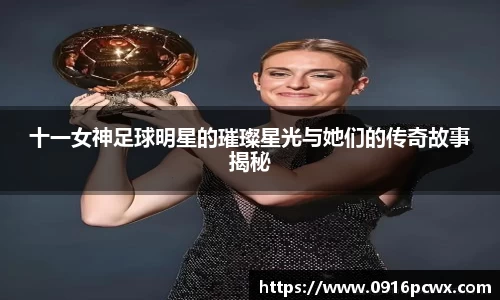 十一女神足球明星的璀璨星光与她们的传奇故事揭秘