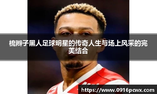 梳辫子黑人足球明星的传奇人生与场上风采的完美结合