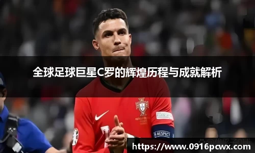 全球足球巨星C罗的辉煌历程与成就解析