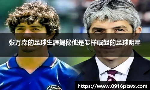 张万森的足球生涯揭秘他是怎样崛起的足球明星
