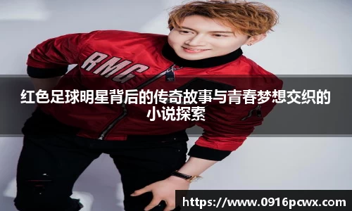 红色足球明星背后的传奇故事与青春梦想交织的小说探索