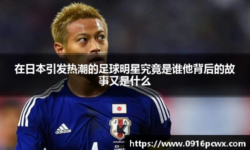 在日本引发热潮的足球明星究竟是谁他背后的故事又是什么